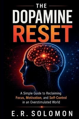 The Dopamine Reset: A Simple Guide to Reclaiming Focus, Motivation, and Self-Control in an Overstimulated World - E R Solomon - cover