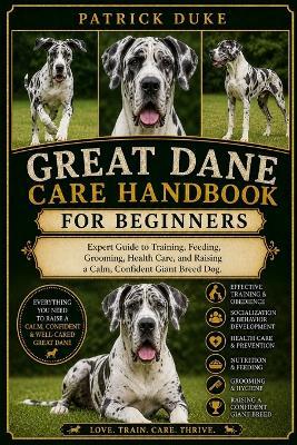 Great Dane Care Handbook: Expert Guide to Training, Feeding, Grooming, Health Care, and Raising a Calm, Confident Giant Breed Dog. - Patrick Duke - cover