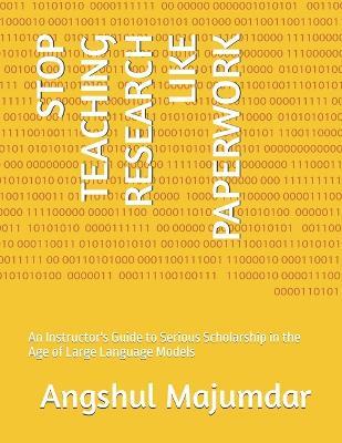 Stop Teaching Research Like Paperwork: An Instructor's Guide to Serious Scholarship in the Age of Large Language Models - Angshul Majumdar - cover