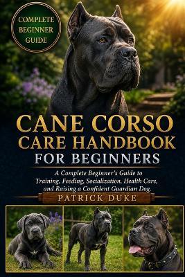 Cane Corso Care Handbook for Beginners: A Complete Beginner's Guide to Training, Feeding, Socialization, Health Care, and Raising a Confident Guardian Dog. - Patrick Duke - cover