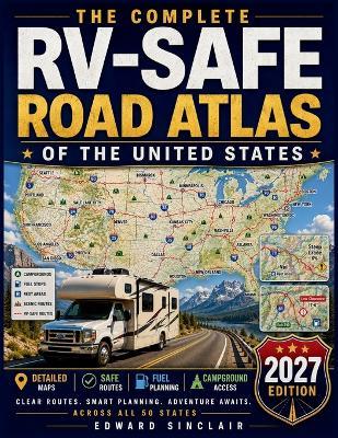 The Complete RV-Safe Road Atlas of the United States: Large-Scale RV Maps for Easier Travel, Clear Route Planning, Safer Roads, Campground Access, and Confident Trips Across All 50 States - Edward Sinclair - cover