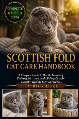 Scottish Fold Cat Care Handbook: A Complete Guide to Health, Grooming, Training, Nutrition, and Lifelong Care for a Happy, Healthy Scottish Fold Cat. - Patrick Duke - cover