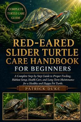 Red-Eared Slider Turtle Care Handbook for Beginners: A Complete Step-by-Step Guide to Proper Feeding, Habitat Setup, Health Care, and Long-Term Maintenance for a Healthy and Happy Pet Turtle. - Patrick Duke - cover