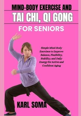 Mind-Body Exercise and Tai Chi, Qi Gong for Seniors: Simple Mind-Body Exercises to Improve Balance, Flexibility, Stability, and Daily Energy for Active and Confident Aging - Karl Soma - cover