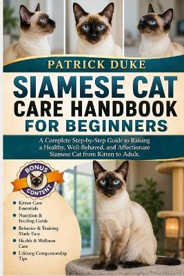 Siamese Cat Care Handbook for Beginners: A Complete Step-by-Step Guide to Raising a Healthy, Well-Behaved, and Affectionate Siamese Cat from Kitten to Adult. - Patrick Duke - cover