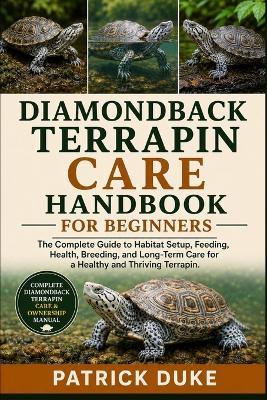 Diamondback Terrapin Care Handbook: The Complete Guide to Habitat Setup, Feeding, Health, Breeding, and Long-Term Care for a Healthy and Thriving Terrapin. - Patrick Duke - cover