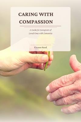 Caring with Compassion: A Guide for Caregivers of Loved Ones with Dementia - Eleanor Reed - cover