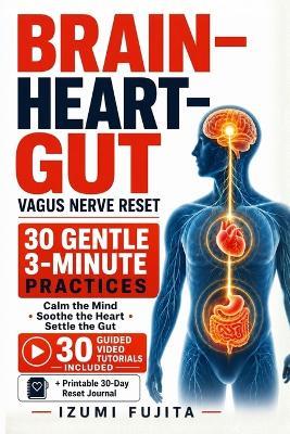 THE BRAIN-HEART-GUT Vagus Nerve Reset: 30 Gentle 3-Minute Practices with 30 Guided Video Tutorials to Calm the Mind, Soothe the Heart, and Settle the Digestive System - Izumi Fujita - cover