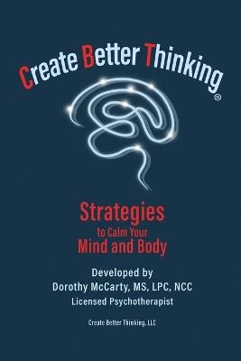Create Better Thinking, LLC: Strategies to Calm Your Mind and Body - Dorothy McCarty - cover