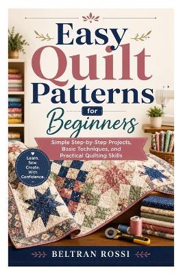 Easy Quilt Patterns for Beginners: Simple Step-by-Step Projects, Basic Techniques, and Practical Quilting Skills - Beltran Rossi - cover