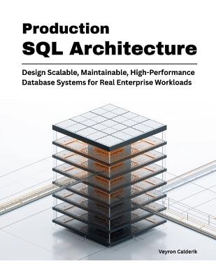 Production SQL Architecture: Design Scalable, Maintainable, High-Performance Database Systems for Real Enterprise Workloads - Veyron Calderik - cover