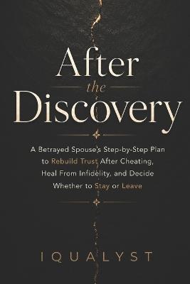 After the Discovery: A Betrayed Spouse's Step-by-Step Plan to Rebuild Trust After Cheating, Heal From Infidelity, and Decide Whether to Stay or Leave - Iqualyst - cover
