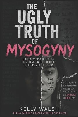 The Ugly Truth: Misogyny - Kelly Walsh - cover