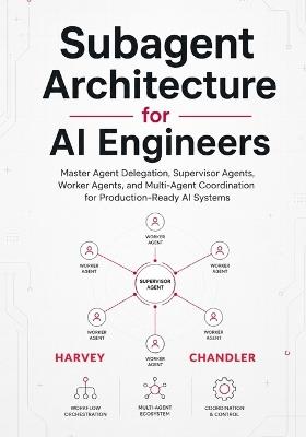 Subagent Architecture for AI Engineers: Master Agent Delegation, Supervisor Agents, Worker Agents, and Multi-Agent Coordination for Production-Ready AI Systems - Harvey Chandler - cover