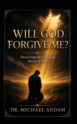 Will God Forgive Me? Discovering the Unending Mercy of God - Michael Andam - cover