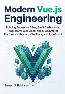 Modern Vue.js Engineering: Building Enterprise SPAs, SaaS Dashboards, Progressive Web Apps, and E- Commerce Platforms with Nuxt, Vite, Pinia, and TypeScript - Earnest S Robinson - cover