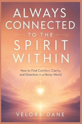 Always Connected to the Spirit Within: How to Find Comfort, Clarity, and Direction in a Noisy World - Velora Dane - cover