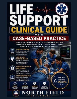 Life Support Clinical Guide with Case-Based Practice: Clinical Scenarios, Step-by-Step Decision Making, Emergency Response Applications & Structured Practice for Real-World ReadinessClinical Scenarios - North Field Resources - cover