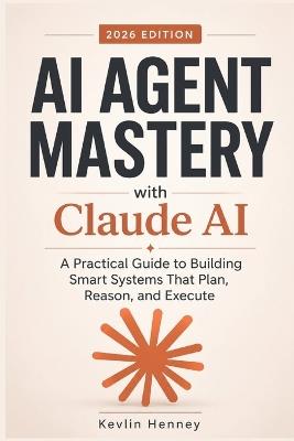AI AGENT MASTERY with Claude AI: A Practical Guide to Building Smart Systems That Plan, Reason, and Execute - Kevlin Henney - cover