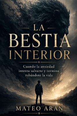 La Bestia Interior: Cuando la ansiedad intenta salvarte y termina robándote la vida - Mateo Arán - cover