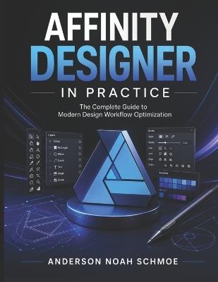 Affinity Designer in Practice: The Complete Guide to Modern Design Workflow Optimization - Anderson Noah Schmoe - cover