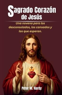 Sagrado Corazón de Jesús: Una novena para los desconsolados, los cansados y los que esperan. - Peter M Hardy - cover