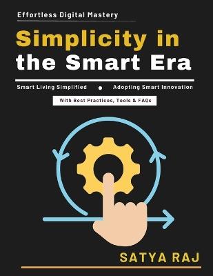Simplicity in the Smart Era: Digital Innovation Made Simple Cybersecurity Basics Tech-Savvy Lifestyle Digital Ecosystem Insights Inclusive Tech Education - Satya Raj - cover
