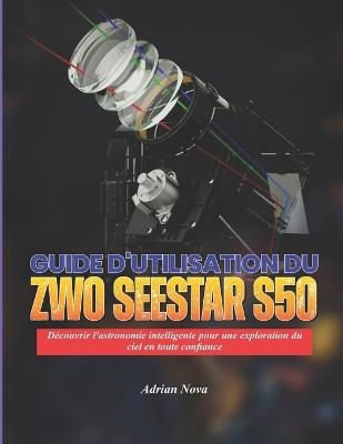 Guide d'utilisation du ZWO Seestar S50: Découvrir l'astronomie intelligente pour une exploration du ciel en toute confiance - Adrian Nova - cover