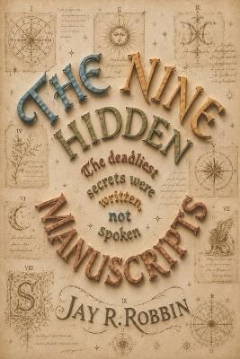 The Nine Hidden Manuscripts: The deadliest secrets were written, not spoken. - Jay R Robbin - cover