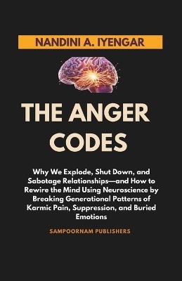 The Anger Codes: Why We Explode, Shut Down, and Sabotage Relationships-and How to Rewire the Mind Using Neuroscience by Breaking Generational Patterns of Karmic Pain, Suppression, and Buried Emotions - Nandini A Iyengar - cover