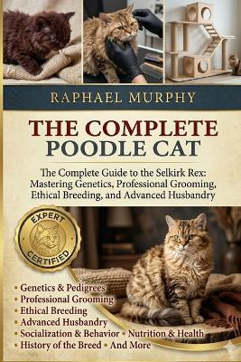 The Complete Poodle Cat: The Complete Guide to the Selkirk Rex: Mastering Genetics, Professional Grooming, Ethical Breeding, and Advanced Husbandry - Raphael Murphy - cover
