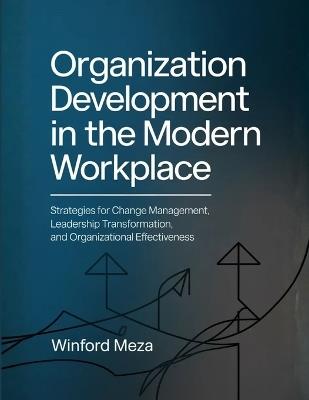 Organization Development in the Modern Workplace: Strategies for Change Management, Leadership Transformation, and Organizational Effectiveness - Winford Meza - cover