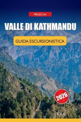 Valle Di Kathmandu Guida Escursionistica 2026: Conoscenze da insider sui sentieri, dettagli onesti sui permessi e idee pratiche per itinerari per escursionisti giornalieri - Alban Lee - cover