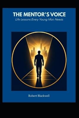 The Mentor's Voice: Life Lessons Every Young Man Needs - Robert Blackwell - cover
