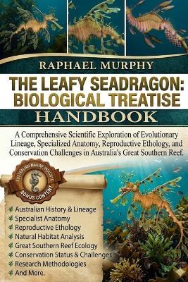 The Leafy Seadragon: BIOLOGICAL TREATISE: A Comprehensive Scientific Exploration of Evolutionary Lineage, Specialized Anatomy, Reproductive Ethology, and Conservation Challenges in Australia's Great Southern Reef. - Raphael Murphy - cover