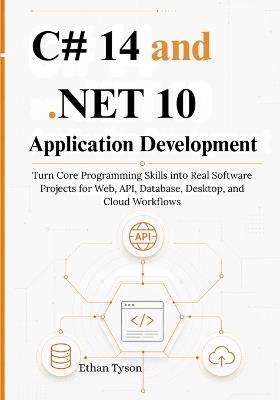 C# 14 and .NET 10 Application Development: Turn Core Programming Skills into Real Software Projects for Web, API, Database, Desktop, and Cloud Workflows - Ethan Tyson - cover