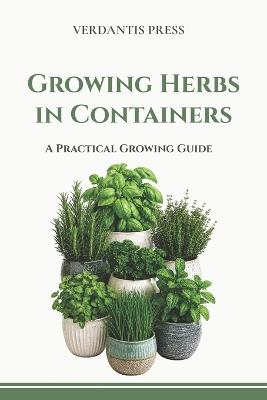 Growing Herbs in Containers: A Practical Growing Guide - Verdantis Press - cover