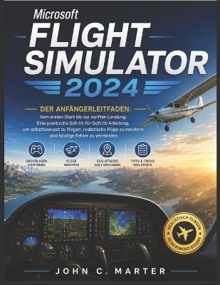 Microsoft Flight Simulator 2024 Der Anfängerleitfaden: Vom ersten Start bis zur sanften Landung: Eine praktische Schritt-für-Schritt-Anleitung, um selbstbewusst zu fliegen, realistische Flüge zu meistern und häufige Fehler zu vermeiden - John C Marter - cover