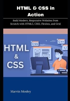 HTML & CSS in Action: Build Modern, Responsive Websites from Scratch with HTML5, CSS3, Flexbox, and Grid - Marvin Mosley - cover