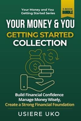 Your Money & You: Getting Started Collection: 3 Books in 1 for Beginners to Build Financial Confidence, Manage Money Wisely, and Create a Strong Financial Foundation - Usiere Uko - cover