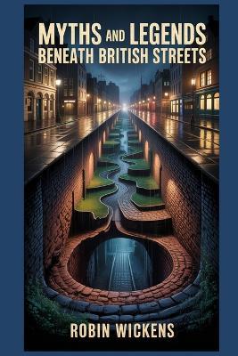 Myths And Legends: Beneath British Streets - Robin Wickens - cover