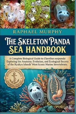 The Skeleton Panda Sea Handbook: A Complete Biological Guide to Clavelina ossipanda: Exploring the Anatomy, Evolution, and Ecological Secrets of the Ryukyu Islands' Most Iconic Marine Invertebrate. - Raphael Murphy - cover