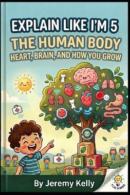 Explain Like I'm 5: The Human Body: Heart, Brain, and How You Grow - Jeremy Kelly - cover