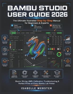 Bambu Studio User Guide 2026: The Ultimate Illustrated Step-by-Step Manual for Beginners & Experts to Master Slicing, AMS, Calibration, Troubleshooting & Perfect Prints on Every Bambu Lab Printer - Isabelle Webster - cover
