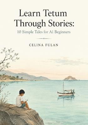 Learn Tetum Through Stories: 10 Simple Tales for A1 Beginners: Easy Short Stories in Tetum and English with Simple Vocabulary, Everyday Dialogues, and Beginner-Friendly Language Practice for Adult Learners - Celina Fulan - cover