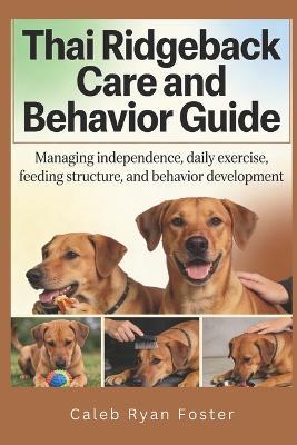 Thai Ridgeback Care and Behavior Guide: Managing independence, daily exercise, feeding structure, and behavior development - Caleb Ryan Foster - cover