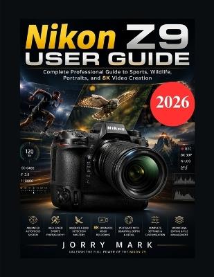 Nikon Z9 User Guide: Complete Professional Guide to Sports, Wildlife, Portraits, and 8K Video Creation - Jorry Mark - cover