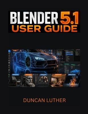 Blender 5.1 User Guide for Beginners and Intermediate Users: A Practical Step-by-Step Manual to Master 3D Modeling, Animation, Rendering, Sculpting, Geometry Nodes, and Professional Workflows - Duncan Luther - cover