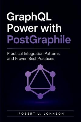 GraphQL Power with PostGraphile: Practical Integration Patterns and Proven Best Practices - Robert U Johnson - cover