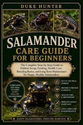 Salamander Care Guide for Beginners: The Complete Step-by-Step Guide to Habitat Setup, Feeding, Health Care, Breeding Basics, and Long-Term Maintenance for Happy, Healthy Salamanders. - Duke Hunter - cover